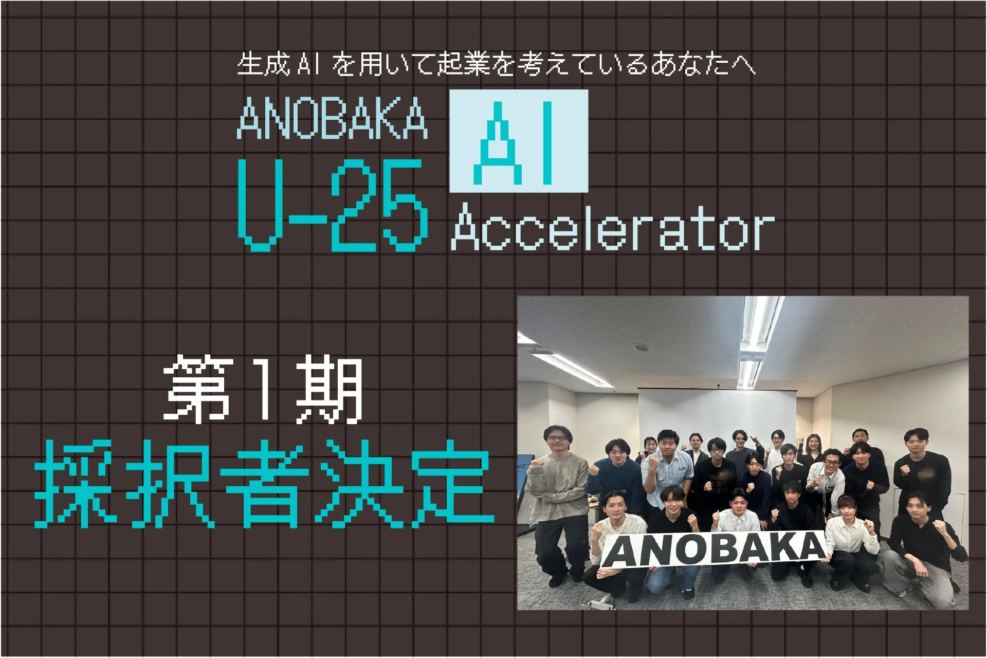生成AIを活用した起業を目指すU-25世代向けアクセラレータープログラム「ANOBAKA AI U-25 Accelerator」の第1期採択者が決定したことを伝える画像です。採択された若者たちの集合写真が掲載されています。