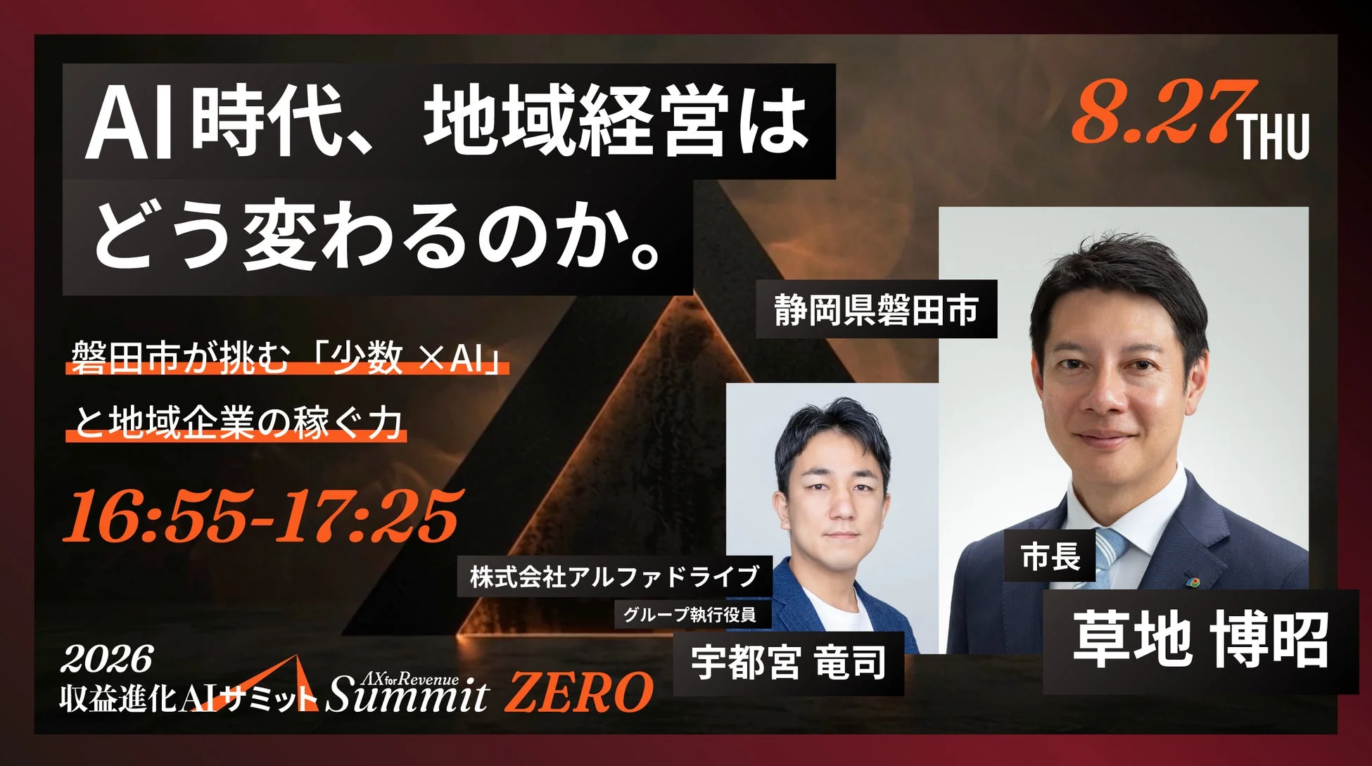 AI時代、地域経営はどう変わるのか。磐田市が挑む「少数×AI」と地域企業の稼ぐ力 16:55-17:25 8.27 THU 静岡県磐田市 市長 草地 博昭 株式会社アルファドライブ グループ執行役員 宇都宮 竜司 2026 収益進化AIサミット Summit ZERO AX for Revenue