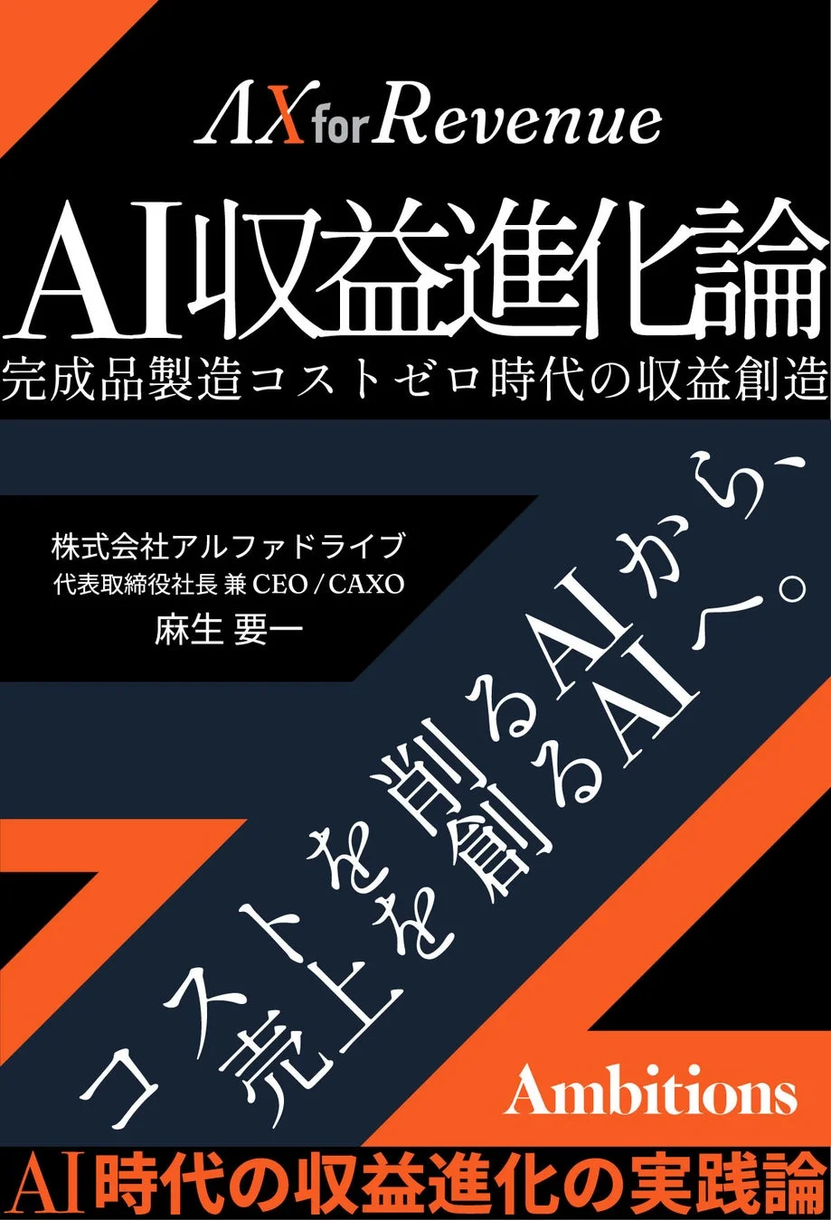 AX for Revenue AI収益進化論 完成品製造コストゼロ時代の収益創造 株式会社アルファドライブ 代表取締役社長 兼 CEO/CAXO 麻生 要一 コストを削るAIから、売上を創るAIへ。 Ambitions AI時代の収益進化の実践論