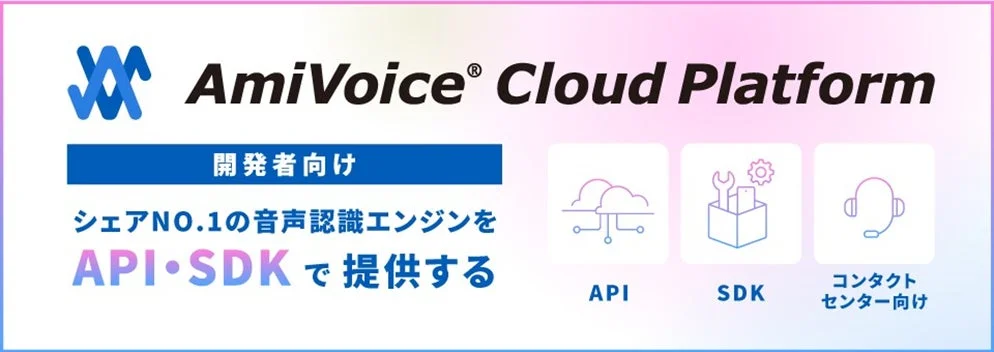AmiVoice Cloud Platform 開発者向け シェアNO.1の音声認識エンジンを API・SDKで提供する API SDK コンタクトセンター向け